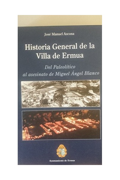 Historia General De La Villa De Ermua. Del Paleolítico al asesinato de Miguel Ángel Blanco